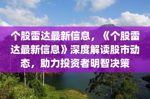 個股雷達最新信息，《個股雷達最新信息》深度解讀股市動態(tài)，助力投資者明智決策