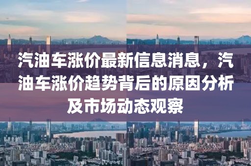 汽油車漲價最新信息消息，汽油車漲價趨勢背后的原因分析及市場動態(tài)觀察