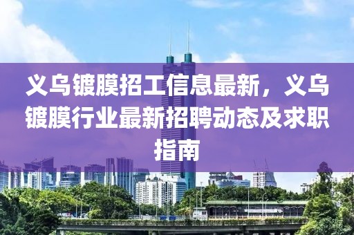 義烏鍍膜招工信息最新，義烏鍍膜行業(yè)最新招聘動態(tài)及求職指南