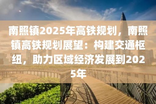 南照鎮(zhèn)2025年高鐵規(guī)劃，南照鎮(zhèn)高鐵規(guī)劃展望：構(gòu)建交通樞紐，助力區(qū)域經(jīng)濟(jì)發(fā)展到2025年