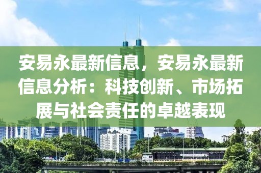 安易永最新信息，安易永最新信息分析：科技創(chuàng)新、市場拓展與社會責(zé)任的卓越表現(xiàn)