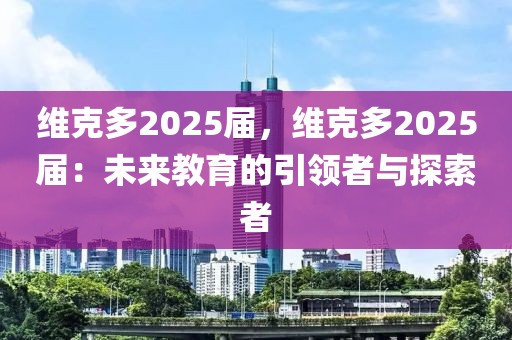 維克多2025屆，維克多2025屆：未來教育的引領(lǐng)者與探索者