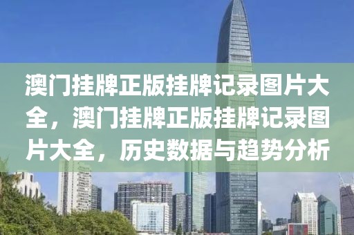 澳門掛牌正版掛牌記錄圖片大全，澳門掛牌正版掛牌記錄圖片大全，歷史數(shù)據(jù)與趨勢分析