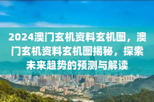 2024澳門玄機資料玄機圖，澳門玄機資料玄機圖揭秘，探索未來趨勢的預(yù)測與解讀