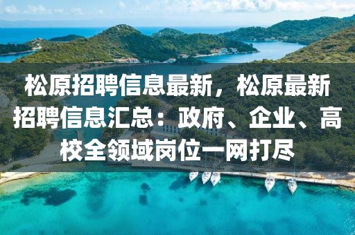 松原招聘信息最新，松原最新招聘信息匯總：政府、企業(yè)、高校全領(lǐng)域崗位一網(wǎng)打盡