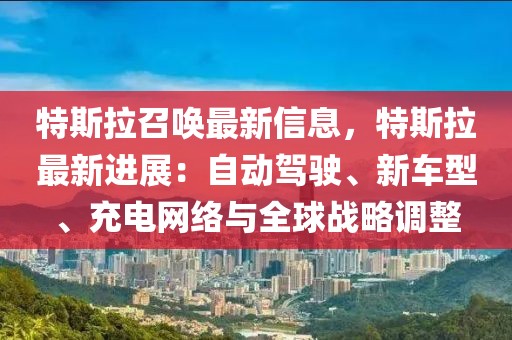 特斯拉召喚最新信息，特斯拉最新進(jìn)展：自動(dòng)駕駛、新車型、充電網(wǎng)絡(luò)與全球戰(zhàn)略調(diào)整