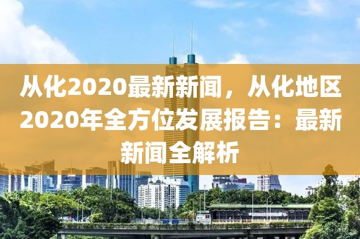 從化2020最新新聞，從化地區(qū)2020年全方位發(fā)展報告：最新新聞全解析