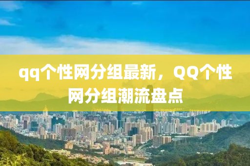 qq個性網分組最新，QQ個性網分組潮流盤點