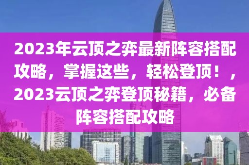 2023年云頂之弈最新陣容搭配攻略，掌握這些，輕松登頂！，2023云頂之弈登頂秘籍，必備陣容搭配攻略