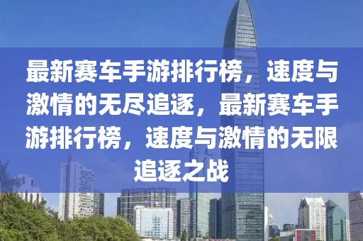 最新賽車手游排行榜，速度與激情的無盡追逐，最新賽車手游排行榜，速度與激情的無限追逐之戰(zhàn)