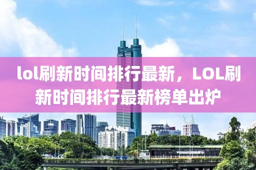 lol刷新時(shí)間排行最新，LOL刷新時(shí)間排行最新榜單出爐