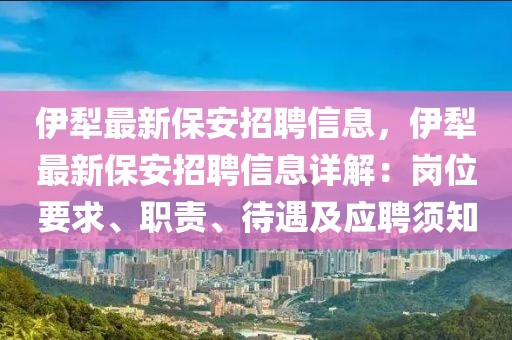 伊犁最新保安招聘信息，伊犁最新保安招聘信息詳解：崗位要求、職責(zé)、待遇及應(yīng)聘須知