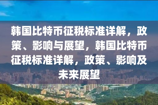 韓國比特幣征稅標準詳解，政策、影響與展望，韓國比特幣征稅標準詳解，政策、影響及未來展望