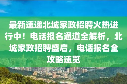 最新速遞北城家政招聘火熱進行中！電話報名通道全解析，北城家政招聘盛啟，電話報名全攻略速覽