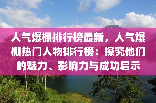 人氣爆棚排行榜最新，人氣爆棚熱門人物排行榜：探究他們的魅力、影響力與成功啟示