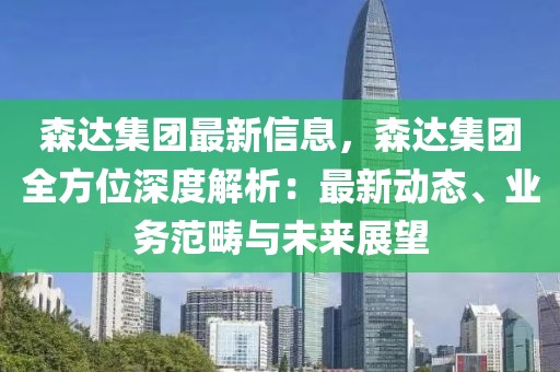 森達集團最新信息，森達集團全方位深度解析：最新動態(tài)、業(yè)務范疇與未來展望