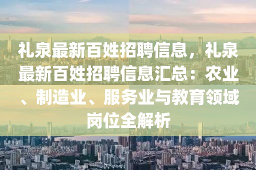 禮泉最新百姓招聘信息，禮泉最新百姓招聘信息匯總：農(nóng)業(yè)、制造業(yè)、服務(wù)業(yè)與教育領(lǐng)域崗位全解析