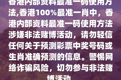 香港內(nèi)部資料最準一碼使用方法,香港100%最準一肖中，香港內(nèi)部資料最準一碼使用方法涉嫌非法賭博活動，請勿輕信任何關(guān)于預測彩票中獎號碼或生肖準確預測的信息。警惕網(wǎng)絡詐騙風險，切勿參與非法賭博活動。