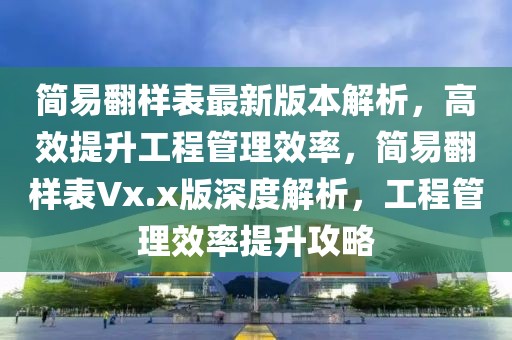 簡易翻樣表最新版本解析，高效提升工程管理效率，簡易翻樣表Vx.x版深度解析，工程管理效率提升攻略