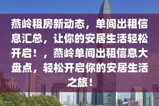 燕嶺租房新動態(tài)，單間出租信息匯總，讓你的安居生活輕松開啟！，燕嶺單間出租信息大盤點，輕松開啟你的安居生活之旅！