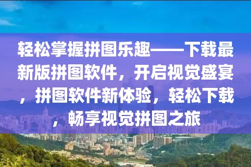 輕松掌握拼圖樂趣——下載最新版拼圖軟件，開啟視覺盛宴，拼圖軟件新體驗，輕松下載，暢享視覺拼圖之旅