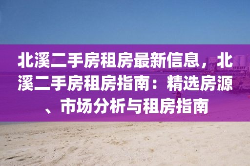 北溪二手房租房最新信息，北溪二手房租房指南：精選房源、市場(chǎng)分析與租房指南