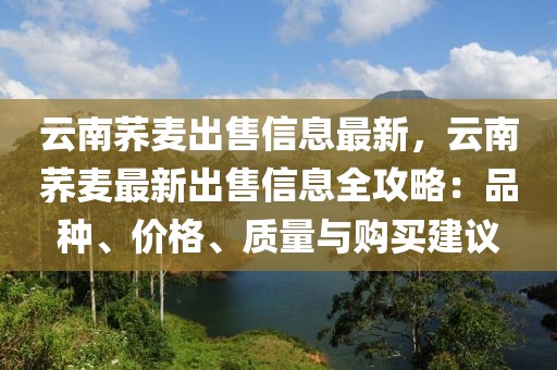 云南蕎麥出售信息最新，云南蕎麥最新出售信息全攻略：品種、價(jià)格、質(zhì)量與購買建議