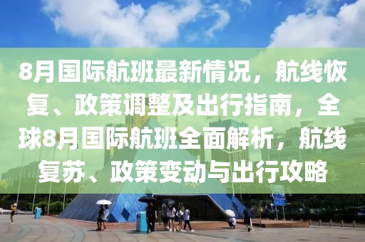 8月國際航班最新情況，航線恢復(fù)、政策調(diào)整及出行指南，全球8月國際航班全面解析，航線復(fù)蘇、政策變動(dòng)與出行攻略