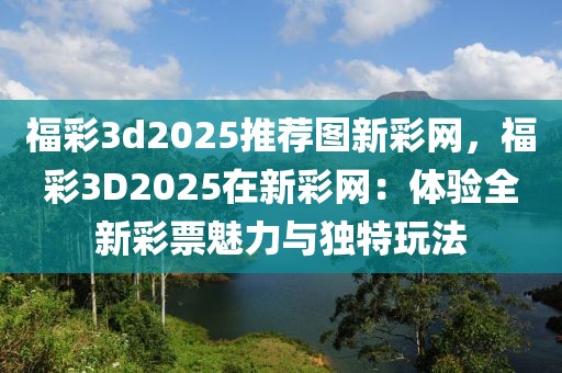 福彩3d2025推薦圖新彩網(wǎng)，福彩3D2025在新彩網(wǎng)：體驗全新彩票魅力與獨特玩法