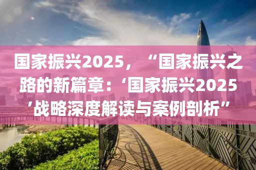 國(guó)家振興2025，“國(guó)家振興之路的新篇章：‘國(guó)家振興2025’戰(zhàn)略深度解讀與案例剖析”