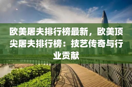 歐美屠夫排行榜最新，歐美頂尖屠夫排行榜：技藝傳奇與行業(yè)貢獻