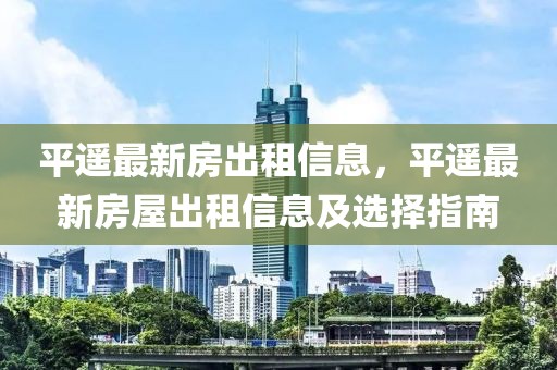 平遙最新房出租信息，平遙最新房屋出租信息及選擇指南