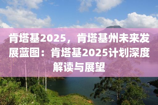 肯塔基2025，肯塔基州未來發(fā)展藍圖：肯塔基2025計劃深度解讀與展望