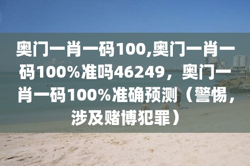 奧門一肖一碼100,奧門一肖一碼100%準嗎46249，奧門一肖一碼100%準確預測（警惕，涉及賭博犯罪）