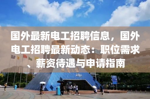 國(guó)外最新電工招聘信息，國(guó)外電工招聘最新動(dòng)態(tài)：職位需求、薪資待遇與申請(qǐng)指南