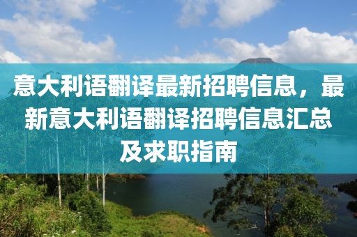 意大利語(yǔ)翻譯最新招聘信息，最新意大利語(yǔ)翻譯招聘信息匯總及求職指南