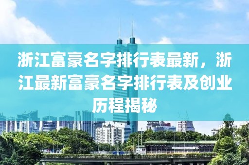 浙江富豪名字排行表最新，浙江最新富豪名字排行表及創(chuàng)業(yè)歷程揭秘