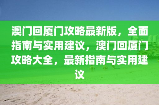 澳門回廈門攻略最新版，全面指南與實用建議，澳門回廈門攻略大全，最新指南與實用建議