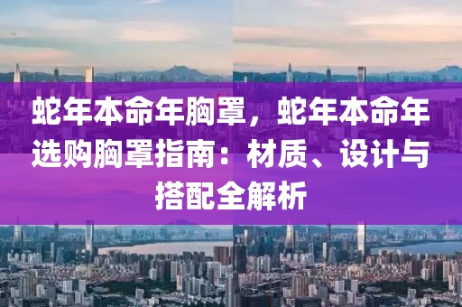 蛇年本命年胸罩，蛇年本命年選購胸罩指南：材質(zhì)、設(shè)計與搭配全解析