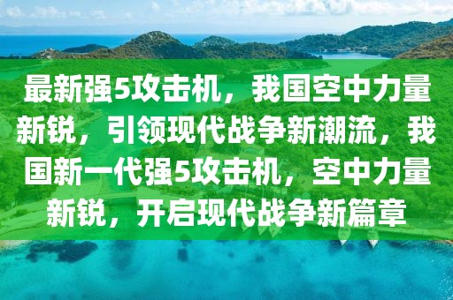 最新強(qiáng)5攻擊機(jī)，我國(guó)空中力量新銳，引領(lǐng)現(xiàn)代戰(zhàn)爭(zhēng)新潮流，我國(guó)新一代強(qiáng)5攻擊機(jī)，空中力量新銳，開啟現(xiàn)代戰(zhàn)爭(zhēng)新篇章