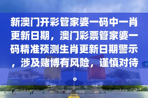 新澳門開彩管家婆一碼中一肖更新日期，澳門彩票管家婆一碼精準(zhǔn)預(yù)測(cè)生肖更新日期警示，涉及賭博有風(fēng)險(xiǎn)，謹(jǐn)慎對(duì)待。