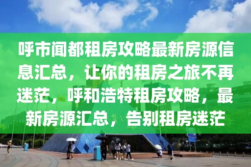 呼市聞都租房攻略最新房源信息匯總，讓你的租房之旅不再迷茫，呼和浩特租房攻略，最新房源匯總，告別租房迷茫