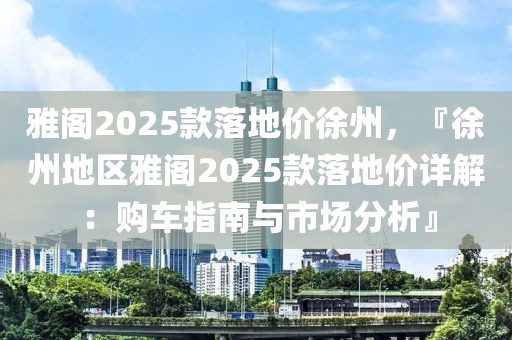 雅閣2025款落地價(jià)徐州，『徐州地區(qū)雅閣2025款落地價(jià)詳解：購車指南與市場分析』