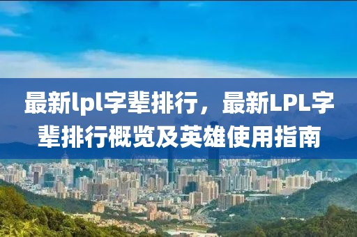 最新lpl字輩排行，最新LPL字輩排行概覽及英雄使用指南