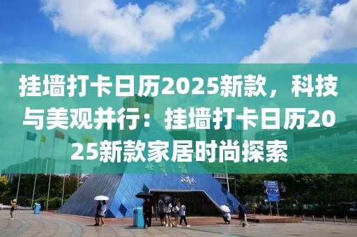 掛墻打卡日歷2025新款，科技與美觀并行：掛墻打卡日歷2025新款家居時(shí)尚探索