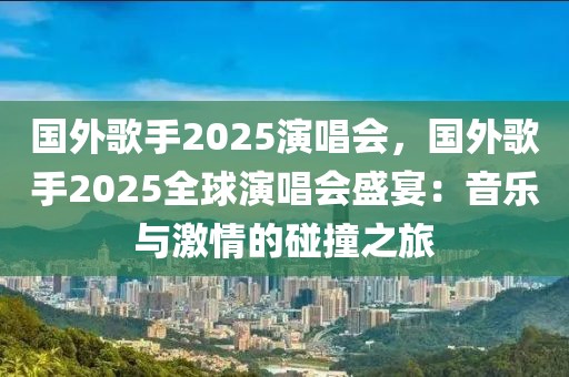 國外歌手2025演唱會(huì)，國外歌手2025全球演唱會(huì)盛宴：音樂與激情的碰撞之旅