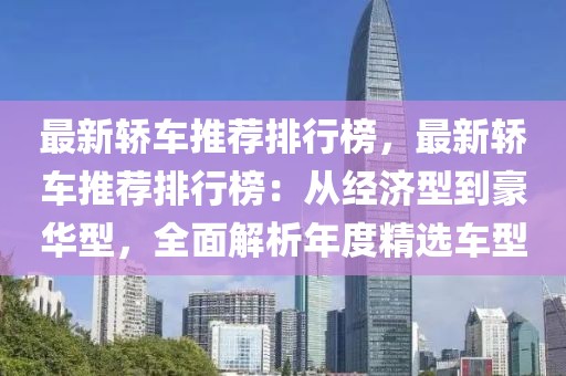 最新轎車推薦排行榜，最新轎車推薦排行榜：從經(jīng)濟(jì)型到豪華型，全面解析年度精選車型