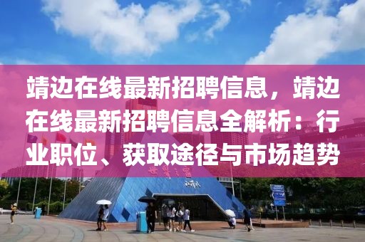 靖邊在線最新招聘信息，靖邊在線最新招聘信息全解析：行業(yè)職位、獲取途徑與市場趨勢