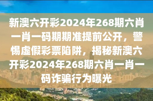 新澳六開彩2024年268期六肖一肖一碼期期準(zhǔn)提前公開，警惕虛假彩票陷阱，揭秘新澳六開彩2024年268期六肖一肖一碼詐騙行為曝光