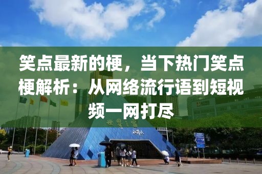 笑點最新的梗，當下熱門笑點梗解析：從網絡流行語到短視頻一網打盡